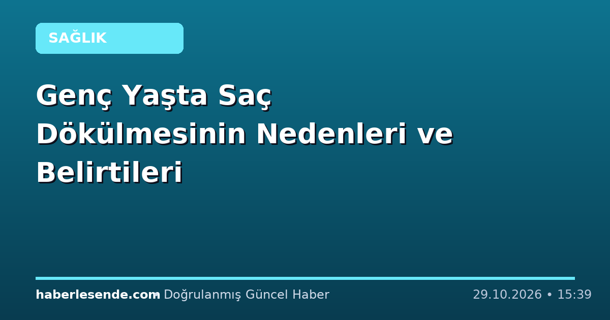 Genç Yaşta Saç Dökülmesinin Nedenleri ve Belirtileri
