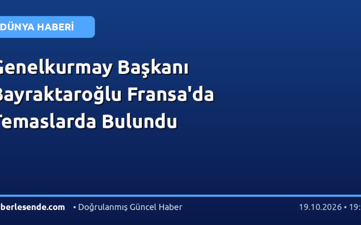 Genelkurmay Başkanı Bayraktaroğlu Fransa'da Temaslarda Bulundu