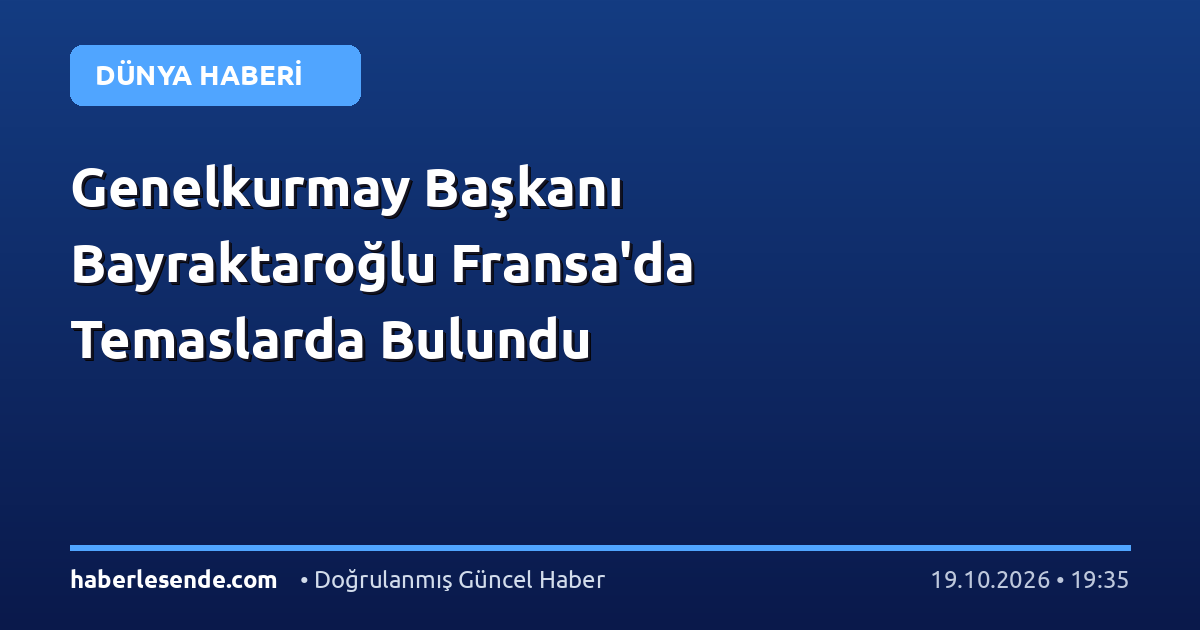 Genelkurmay Başkanı Bayraktaroğlu Fransa'da Temaslarda Bulundu