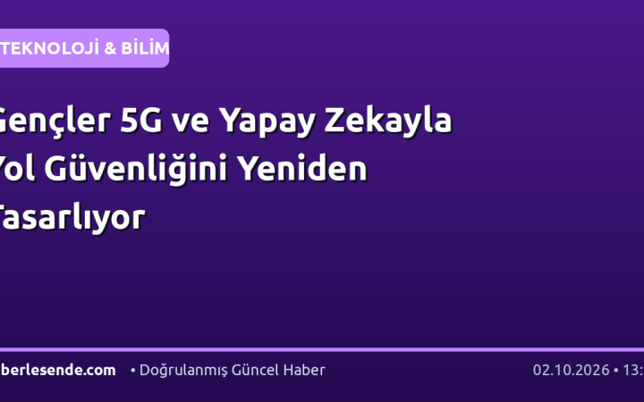 Gençler 5G ve Yapay Zekayla Yol Güvenliğini Yeniden Tasarlıyor