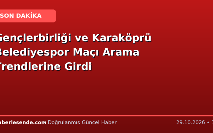 Gençlerbirliği ve Karaköprü Belediyespor Maçı Arama Trendlerine Girdi