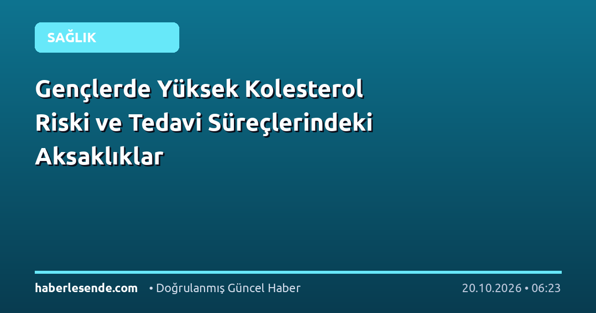 Gençlerde Yüksek Kolesterol Riski ve Tedavi Süreçlerindeki Aksaklıklar