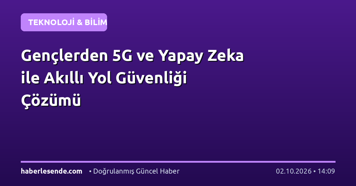Gençlerden 5G ve Yapay Zeka ile Akıllı Yol Güvenliği Çözümü