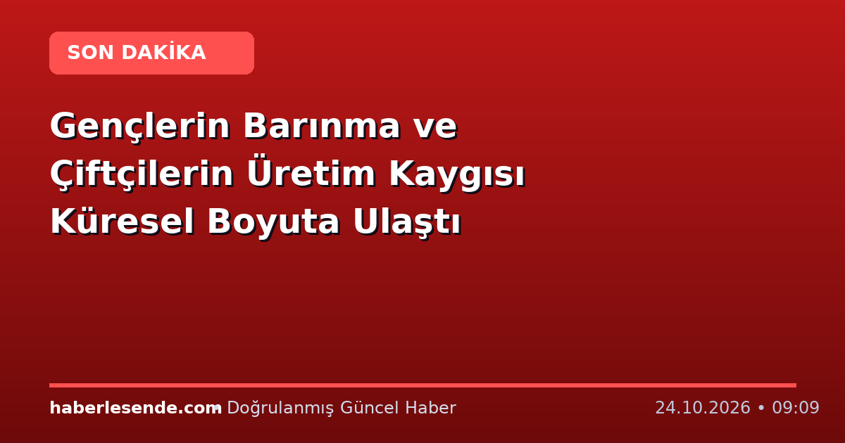 Gençlerin Barınma ve Çiftçilerin Üretim Kaygısı Küresel Boyuta Ulaştı