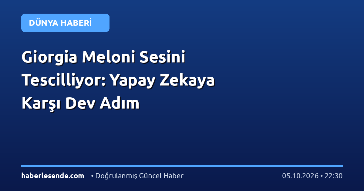 Giorgia Meloni Sesini Tescilliyor: Yapay Zekaya Karşı Dev Adım