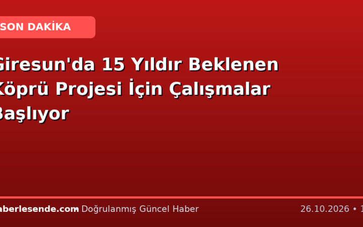 Giresun'da 15 Yıldır Beklenen Köprü Projesi İçin Çalışmalar Başlıyor
