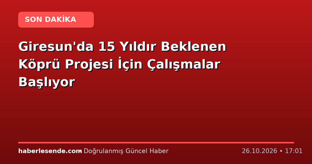 Giresun'da 15 Yıldır Beklenen Köprü Projesi İçin Çalışmalar Başlıyor