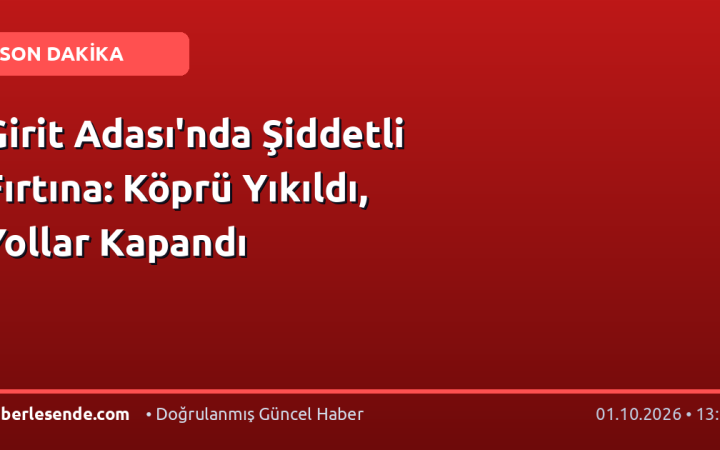 Girit Adası'nda Şiddetli Fırtına: Köprü Yıkıldı, Yollar Kapandı