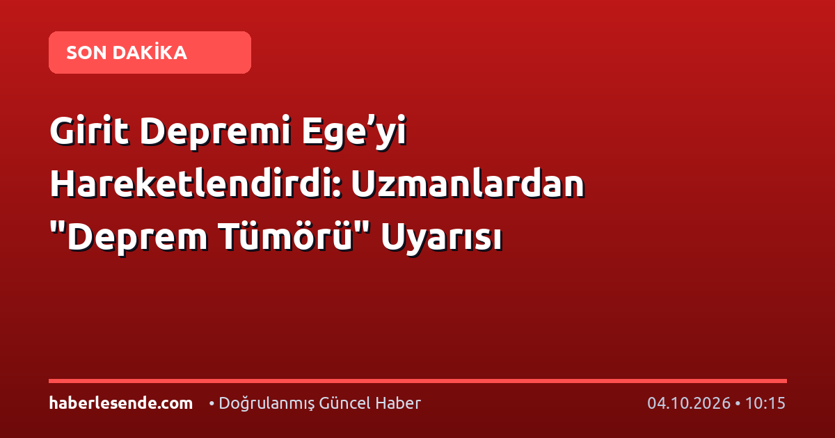 Girit Depremi Ege’yi Hareketlendirdi: Uzmanlardan "Deprem Tümörü" Uyarısı