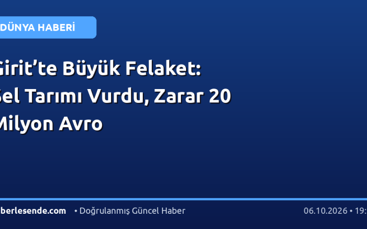 Girit’te Büyük Felaket: Sel Tarımı Vurdu, Zarar 20 Milyon Avro