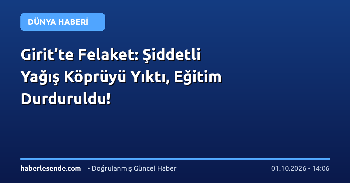 Girit’te Felaket: Şiddetli Yağış Köprüyü Yıktı, Eğitim Durduruldu!