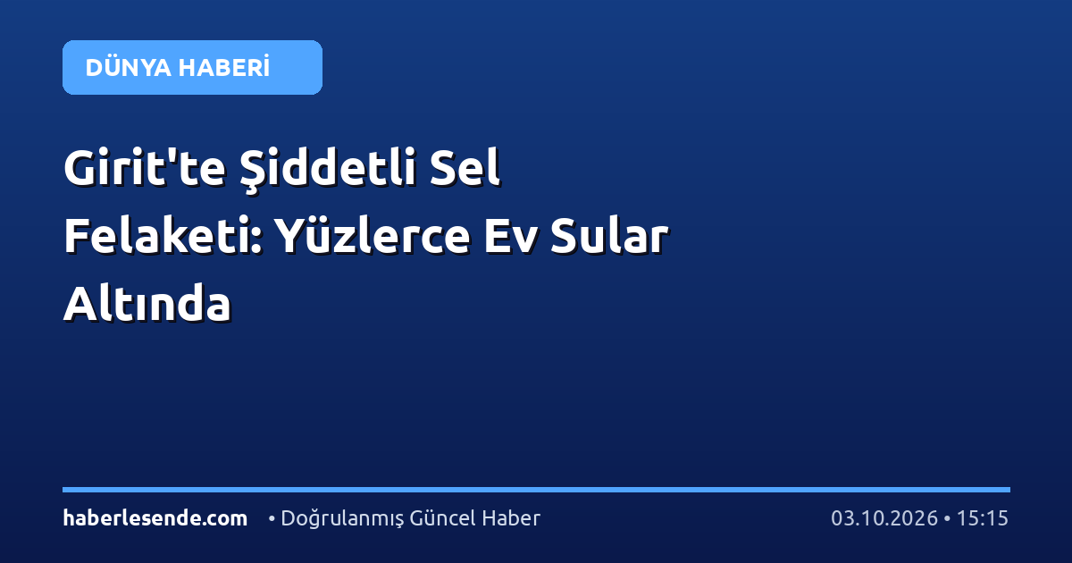 Girit'te Şiddetli Sel Felaketi: Yüzlerce Ev Sular Altında