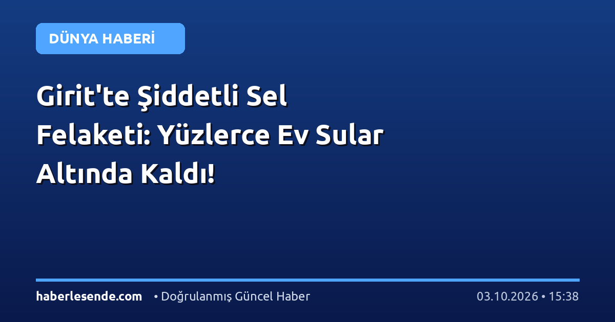 Girit'te Şiddetli Sel Felaketi: Yüzlerce Ev Sular Altında Kaldı!