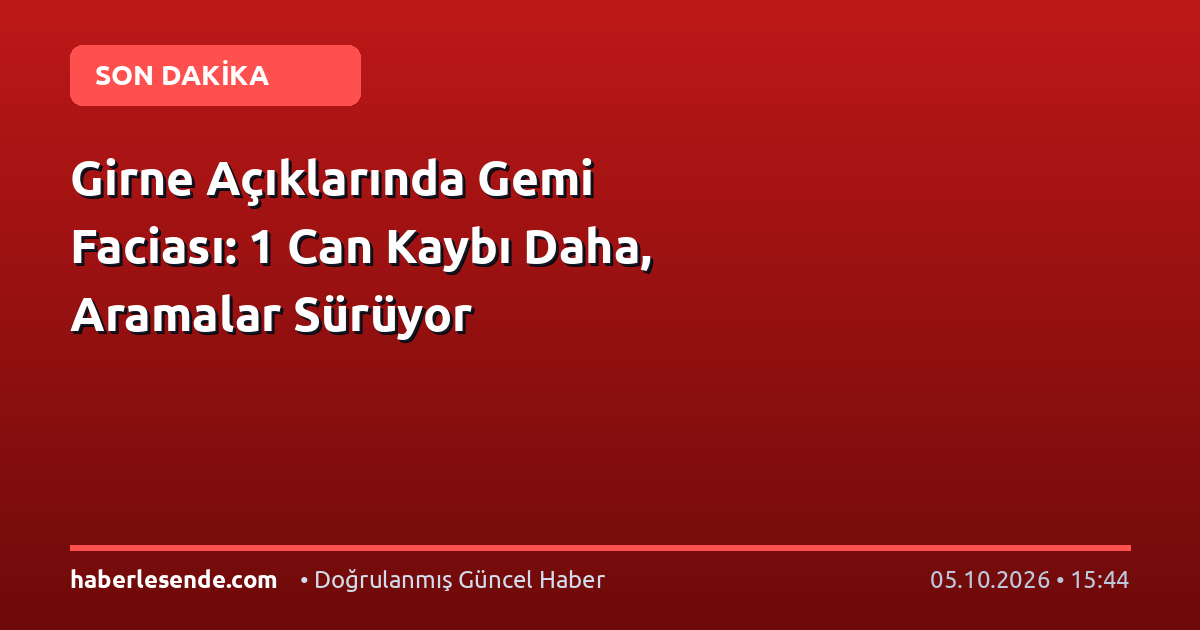 Girne Açıklarında Gemi Faciası: 1 Can Kaybı Daha, Aramalar Sürüyor