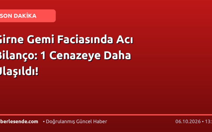 Girne Gemi Faciasında Acı Bilanço: 1 Cenazeye Daha Ulaşıldı!