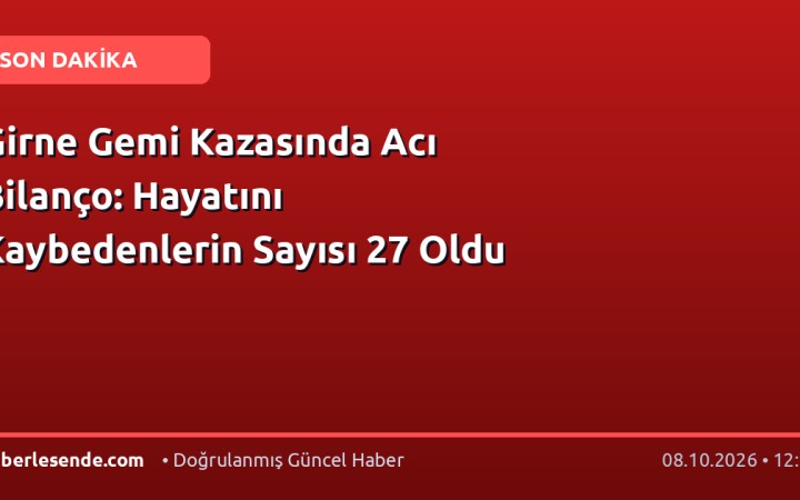 Girne Gemi Kazasında Acı Bilanço: Hayatını Kaybedenlerin Sayısı 27 Oldu