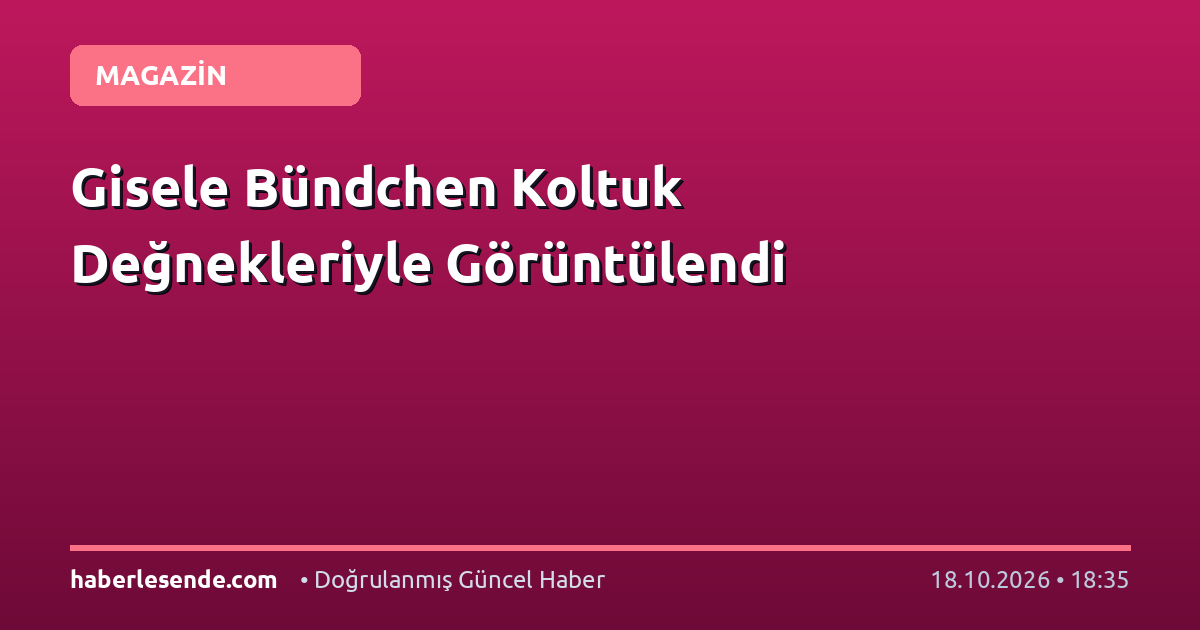 Gisele Bündchen Koltuk Değnekleriyle Görüntülendi