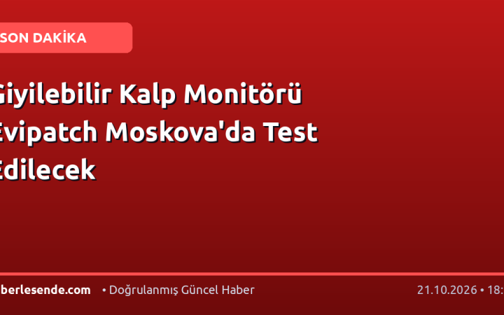 Giyilebilir Kalp Monitörü Evipatch Moskova'da Test Edilecek