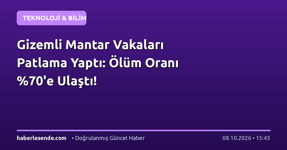 Gizemli Mantar Vakaları Patlama Yaptı: Ölüm Oranı 'e Ulaştı!