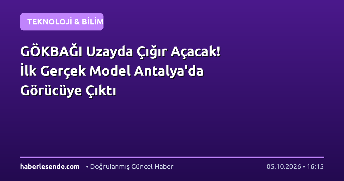 GÖKBAĞI Uzayda Çığır Açacak! İlk Gerçek Model Antalya'da Görücüye Çıktı