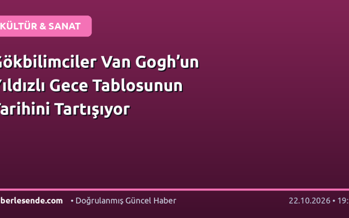 Gökbilimciler Van Gogh’un Yıldızlı Gece Tablosunun Tarihini Tartışıyor