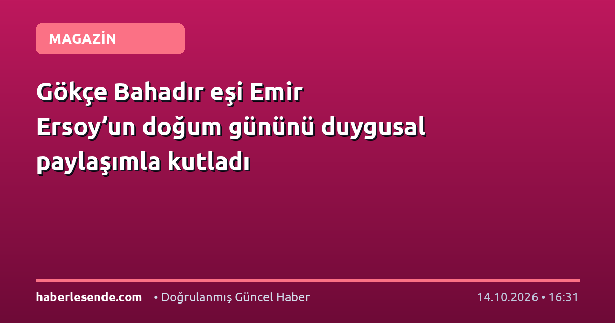 Gökçe Bahadır eşi Emir Ersoy’un doğum gününü duygusal paylaşımla kutladı