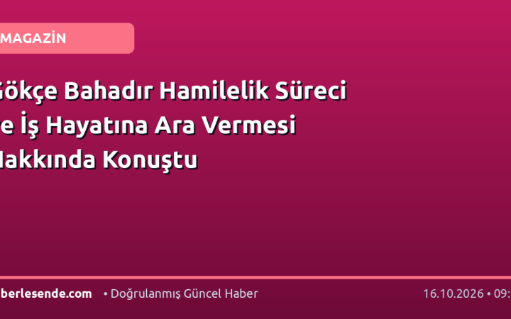 Gökçe Bahadır Hamilelik Süreci ve İş Hayatına Ara Vermesi Hakkında Konuştu