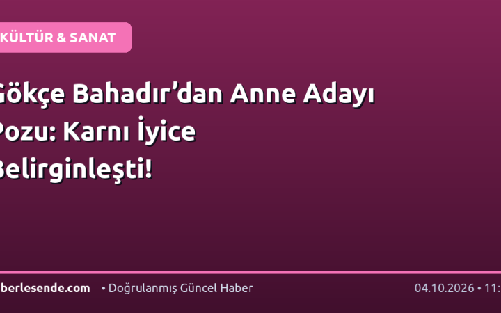 Gökçe Bahadır’dan Anne Adayı Pozu: Karnı İyice Belirginleşti!