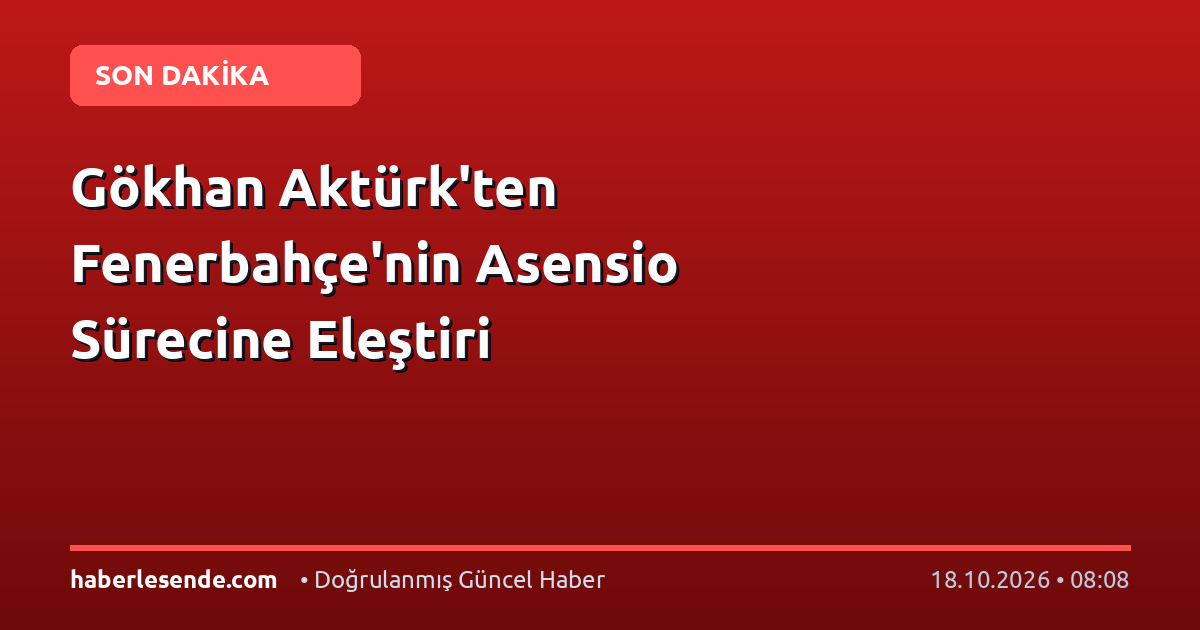 Gökhan Aktürk'ten Fenerbahçe'nin Asensio Sürecine Eleştiri