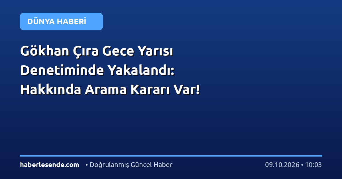 Gökhan Çıra Gece Yarısı Denetiminde Yakalandı: Hakkında Arama Kararı Var!