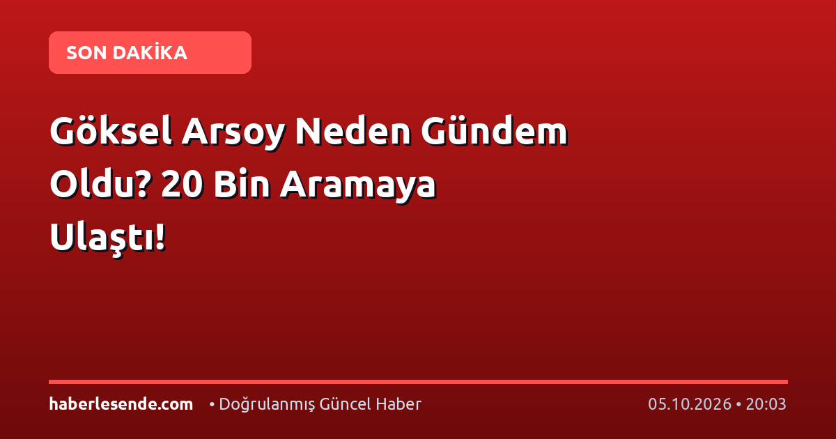 Göksel Arsoy Neden Gündem Oldu? 20 Bin Aramaya Ulaştı!