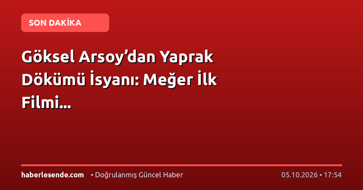 Göksel Arsoy’dan Yaprak Dökümü İsyanı: Meğer İlk Filmi...