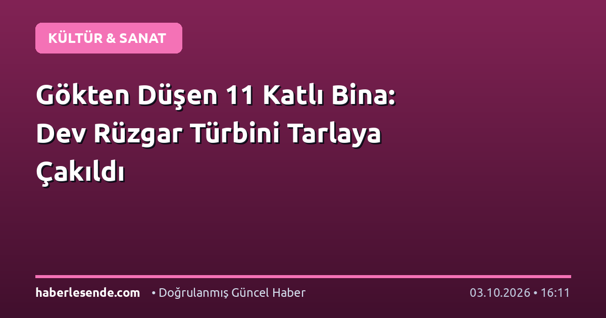 Gökten Düşen 11 Katlı Bina: Dev Rüzgar Türbini Tarlaya Çakıldı