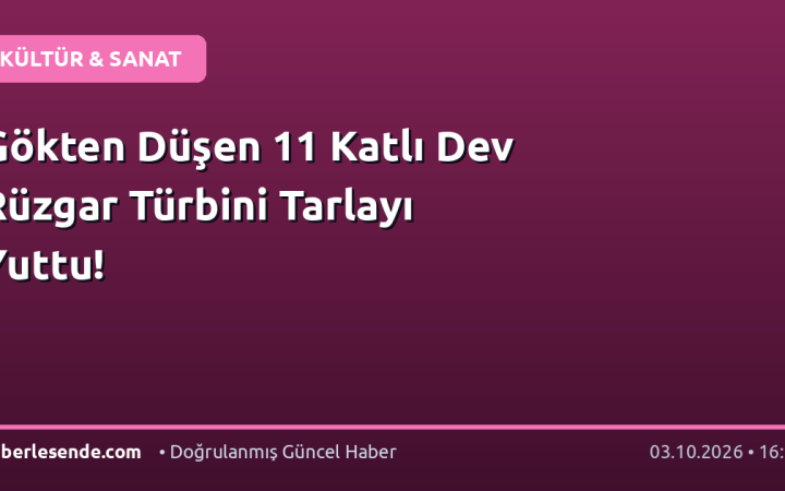 Gökten Düşen 11 Katlı Dev Rüzgar Türbini Tarlayı Yuttu!