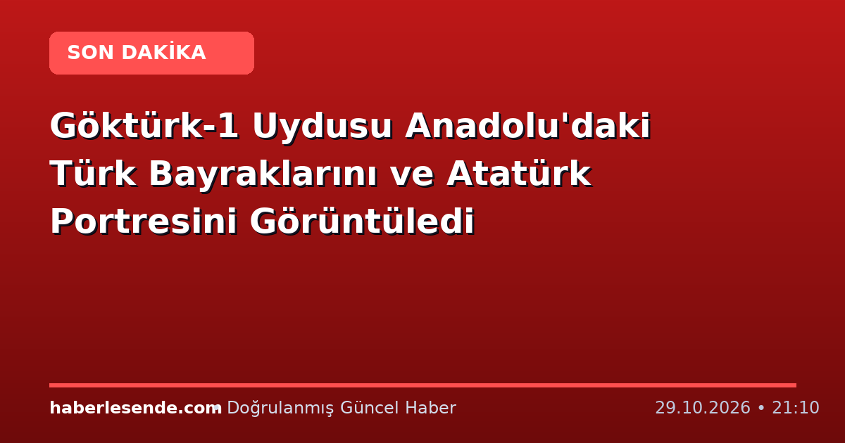 Göktürk-1 Uydusu Anadolu'daki Türk Bayraklarını ve Atatürk Portresini Görüntüledi