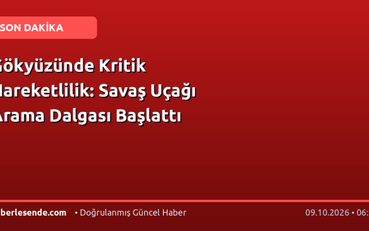Gökyüzünde Kritik Hareketlilik: Savaş Uçağı Arama Dalgası Başlattı