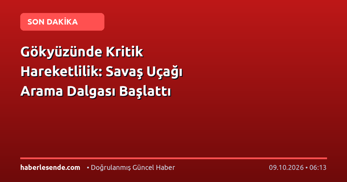 Gökyüzünde Kritik Hareketlilik: Savaş Uçağı Arama Dalgası Başlattı