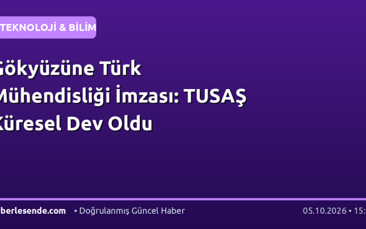 Gökyüzüne Türk Mühendisliği İmzası: TUSAŞ Küresel Dev Oldu