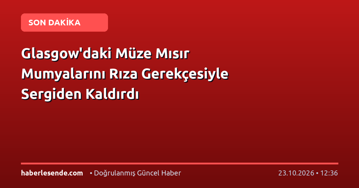Glasgow'daki Müze Mısır Mumyalarını Rıza Gerekçesiyle Sergiden Kaldırdı