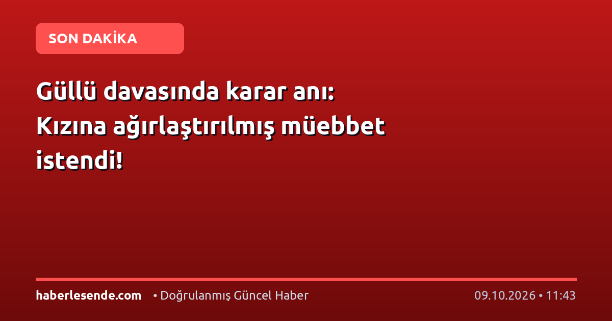 Güllü davasında karar anı: Kızına ağırlaştırılmış müebbet istendi!