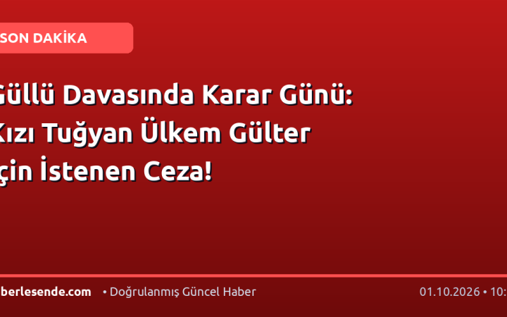 Güllü Davasında Karar Günü: Kızı Tuğyan Ülkem Gülter İçin İstenen Ceza!