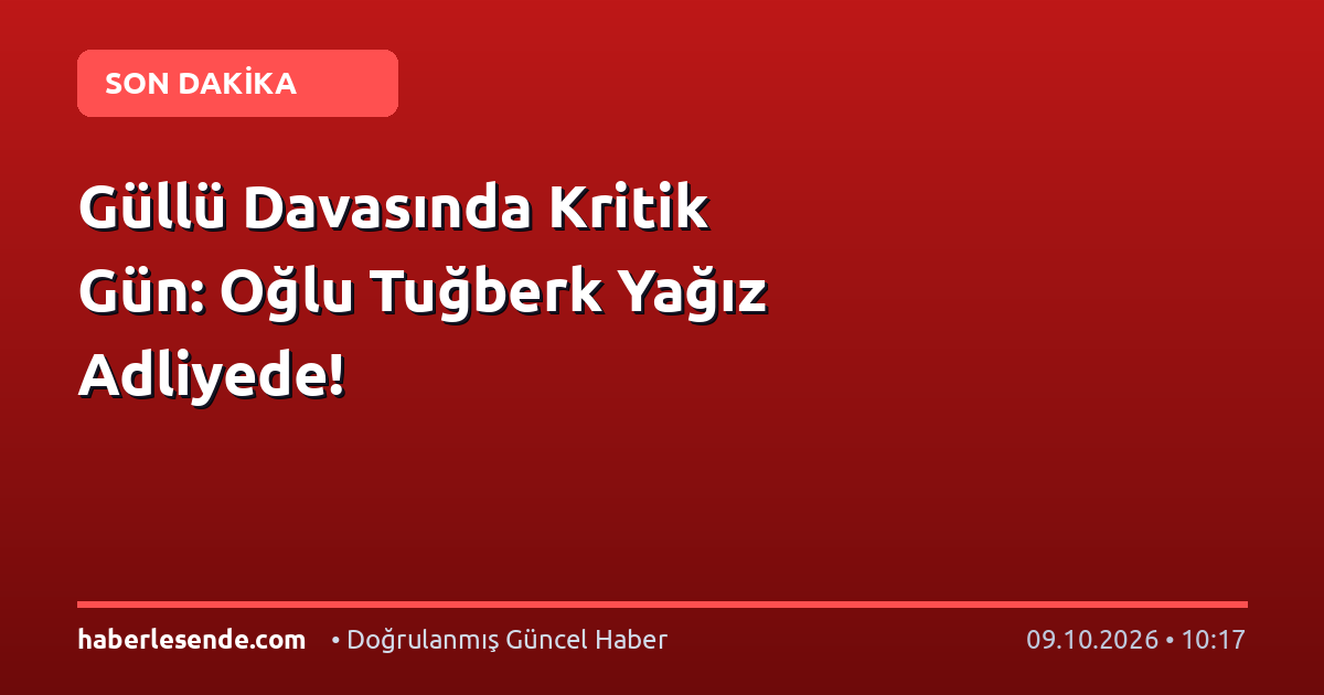 Güllü Davasında Kritik Gün: Oğlu Tuğberk Yağız Adliyede!