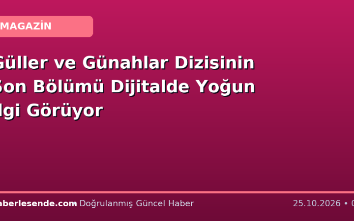 Güller ve Günahlar Dizisinin Son Bölümü Dijitalde Yoğun İlgi Görüyor