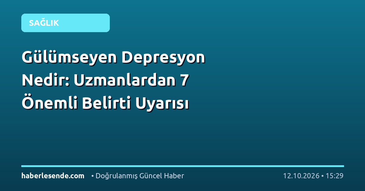 Gülümseyen Depresyon Nedir: Uzmanlardan 7 Önemli Belirti Uyarısı