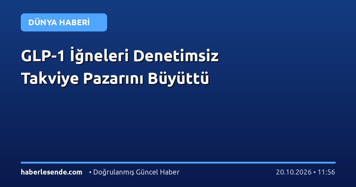 GLP-1 İğneleri Denetimsiz Takviye Pazarını Büyüttü