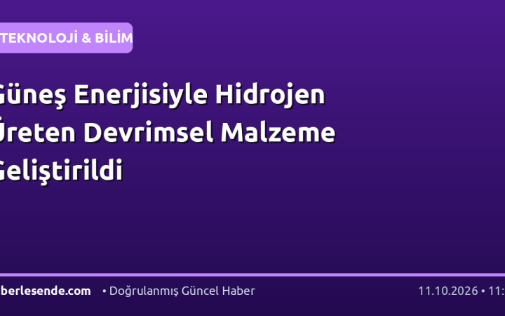 Güneş Enerjisiyle Hidrojen Üreten Devrimsel Malzeme Geliştirildi