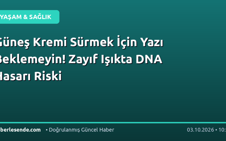 Güneş Kremi Sürmek İçin Yazı Beklemeyin! Zayıf Işıkta DNA Hasarı Riski
