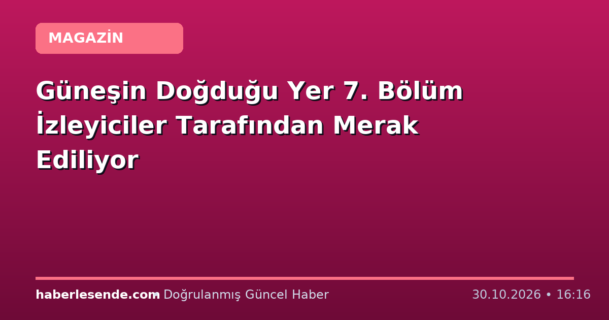 Güneşin Doğduğu Yer 7. Bölüm İzleyiciler Tarafından Merak Ediliyor