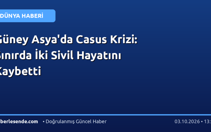 Güney Asya'da Casus Krizi: Sınırda İki Sivil Hayatını Kaybetti