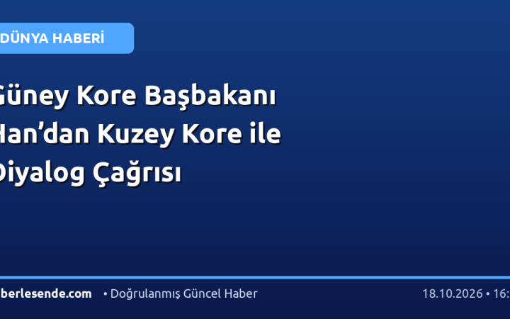 Güney Kore Başbakanı Han’dan Kuzey Kore ile Diyalog Çağrısı